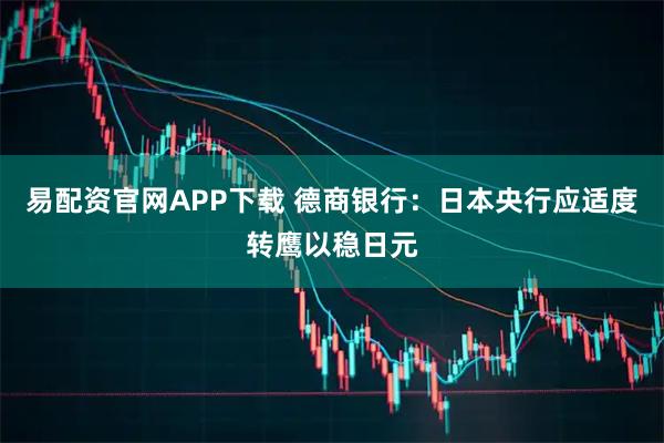 易配资官网APP下载 德商银行：日本央行应适度转鹰以稳日元