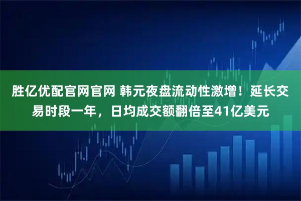 胜亿优配官网官网 韩元夜盘流动性激增！延长交易时段一年，日均成交额翻倍至41亿美元