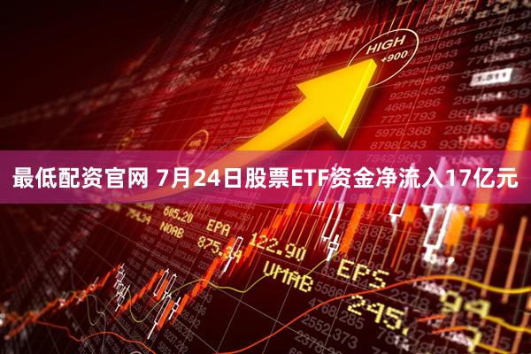 最低配资官网 7月24日股票ETF资金净流入17亿元