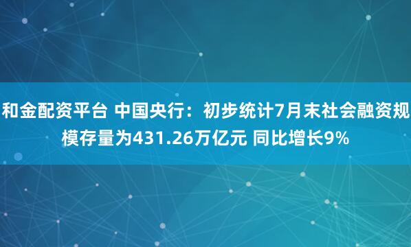 和金配资平台 中国央行：初步统计7月末社会融资规模存量为431.26万亿元 同比增长9%